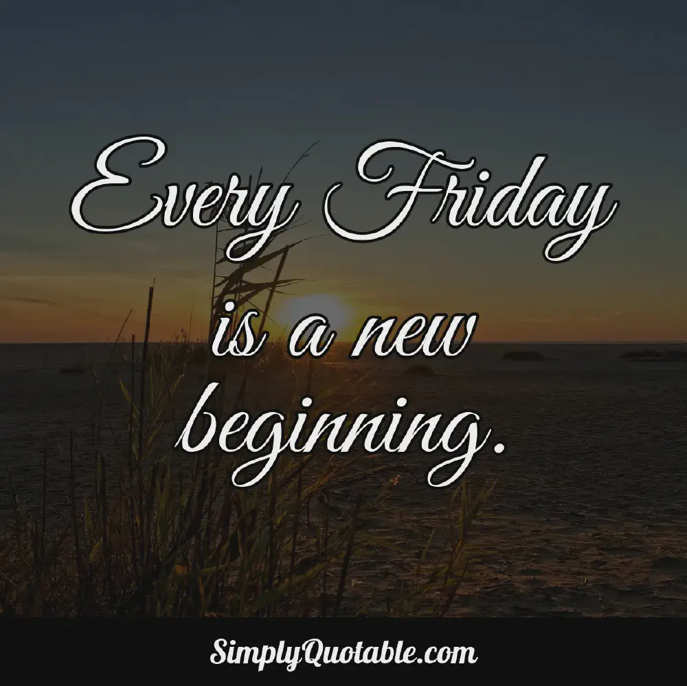 Every Friday is a new beginning