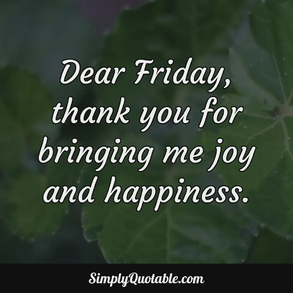 Dear Friday thank you for bringing me joy and happiness