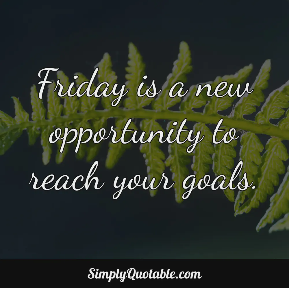 Friday is a new opportunity to reach your goals