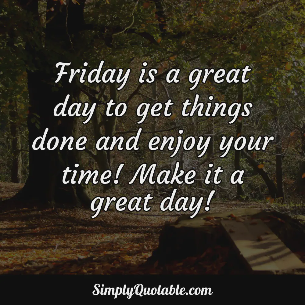 Friday is a great day to get things done and enjoy your time Make it a great day