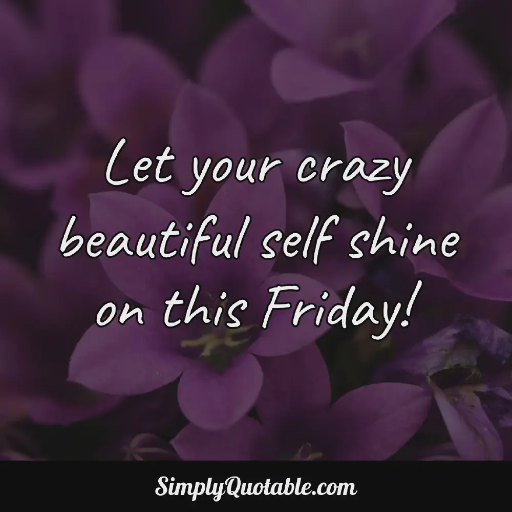 Let your crazy beautiful self shine on this Friday