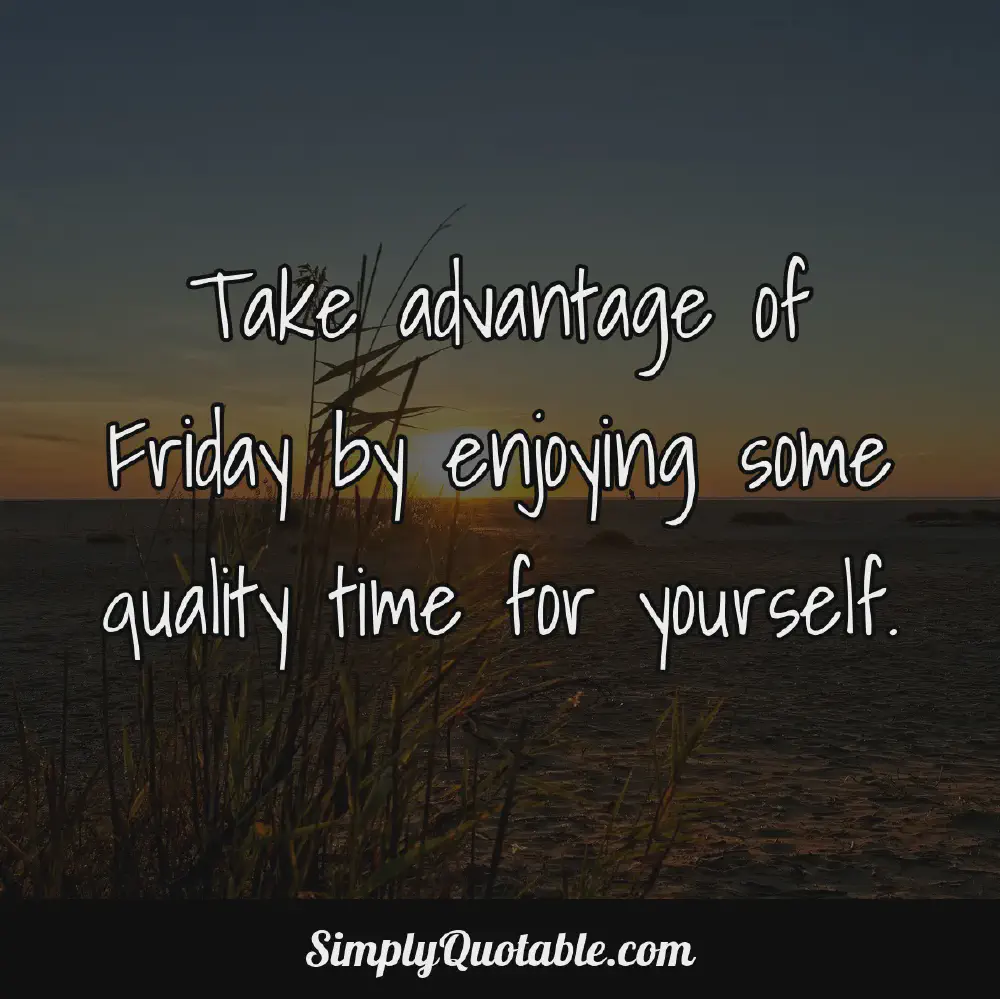 Take advantage of Friday by enjoying some quality time for yourself