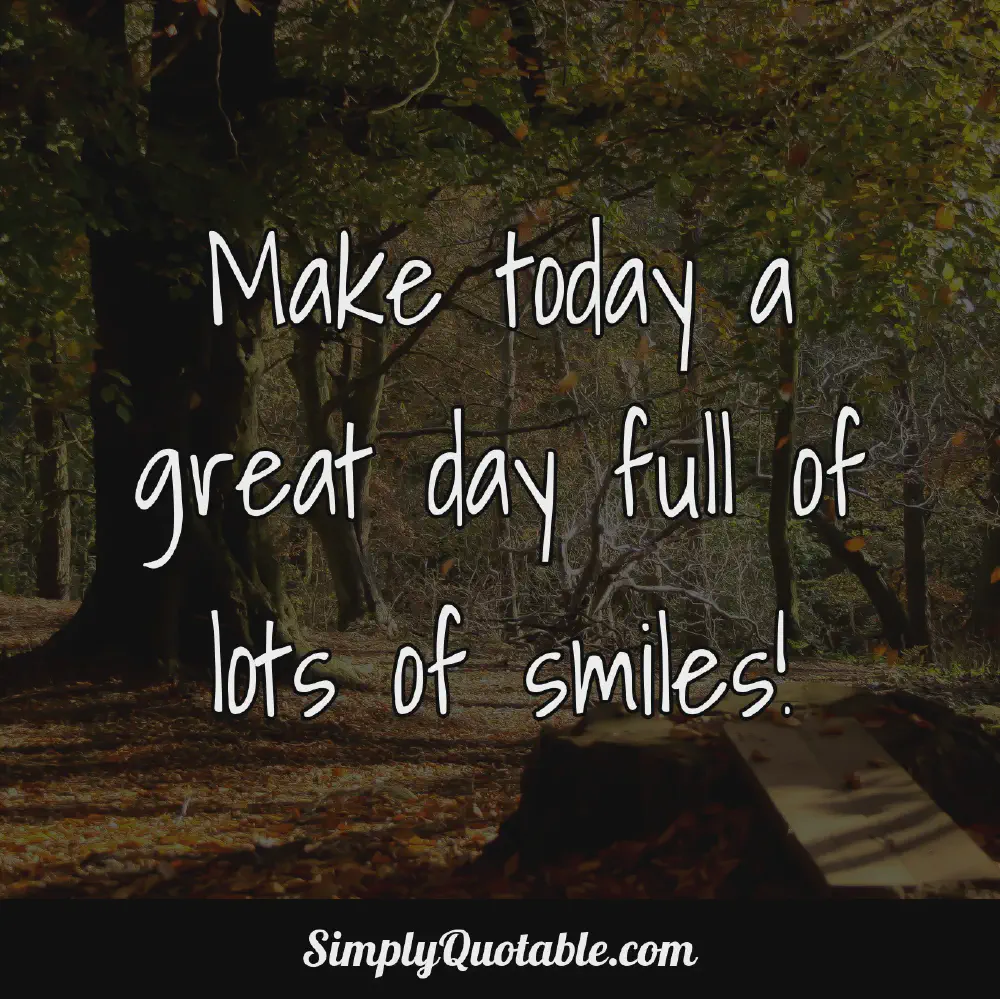 Make today a great day full of lots of smiles