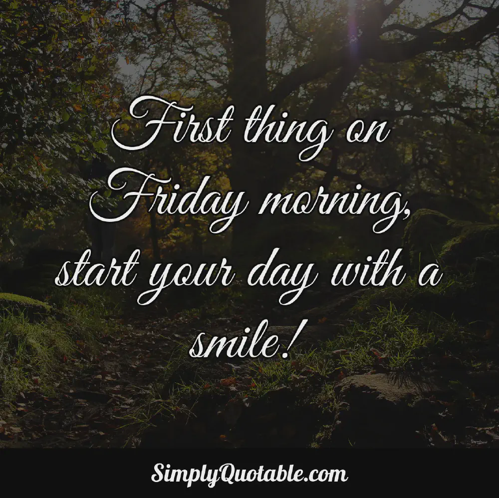 First thing on Friday morning start your day with a smile
