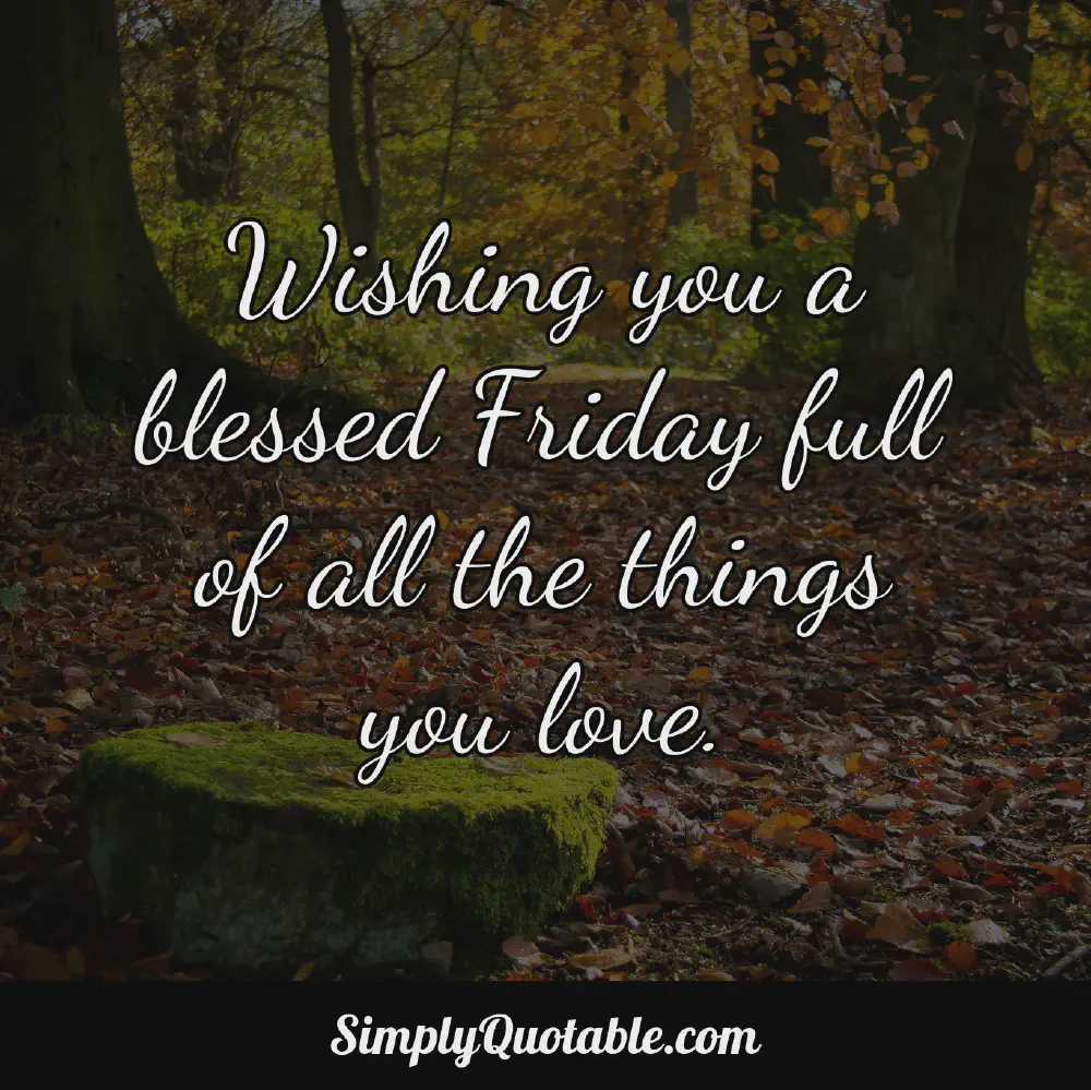 Wishing you a blessed Friday full of all the things you love