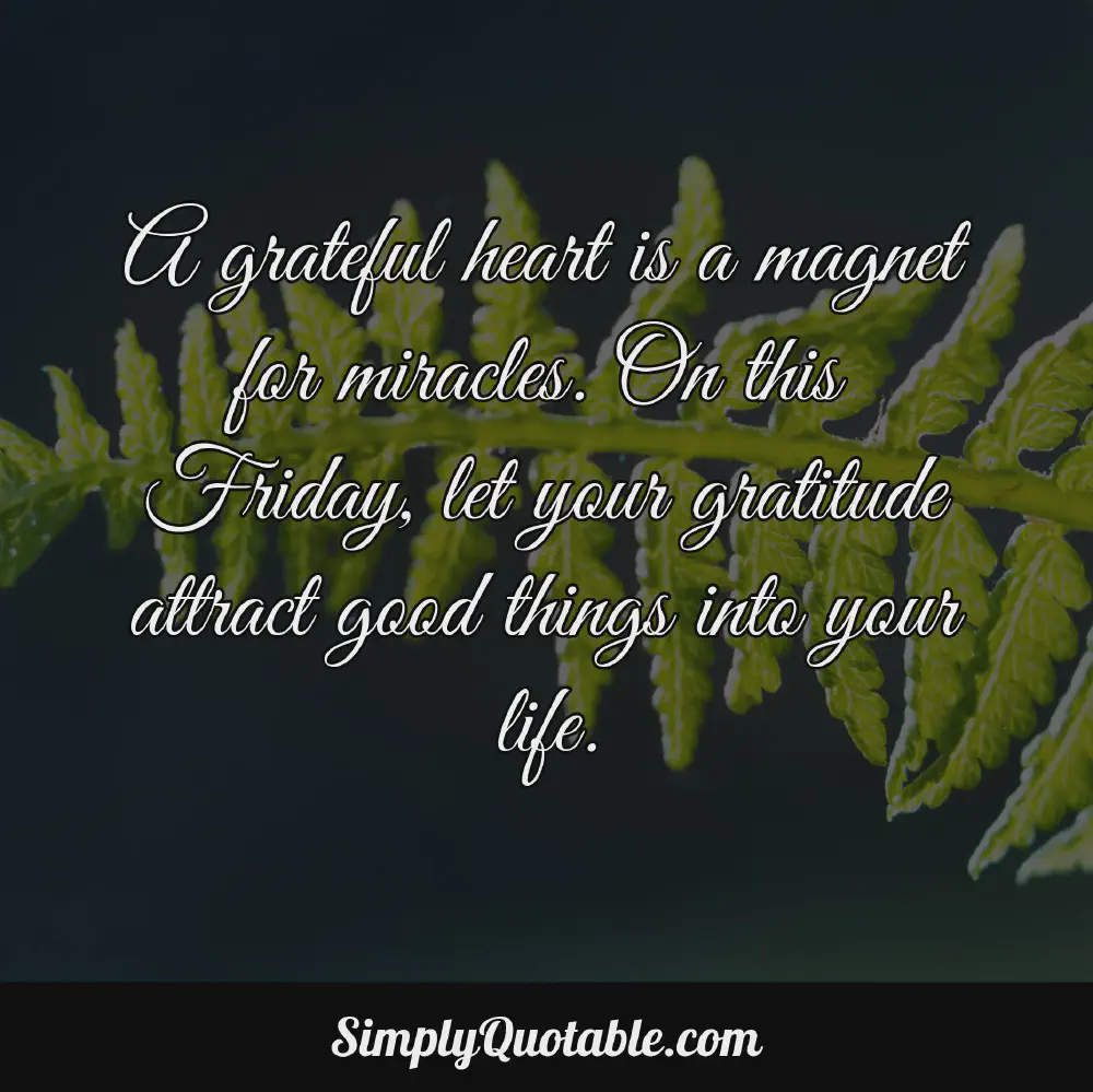 A grateful heart is a magnet for miracles On this Friday let your gratitude attract good things into your life