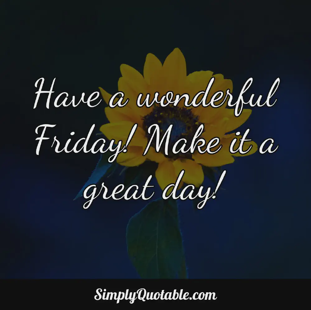 Have a wonderful Friday Make it a great day