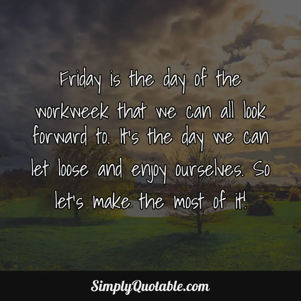 Friday is the day of the workweek that we can all look forward to Its the day we can let loose and enjoy ourselves So lets make the most of it