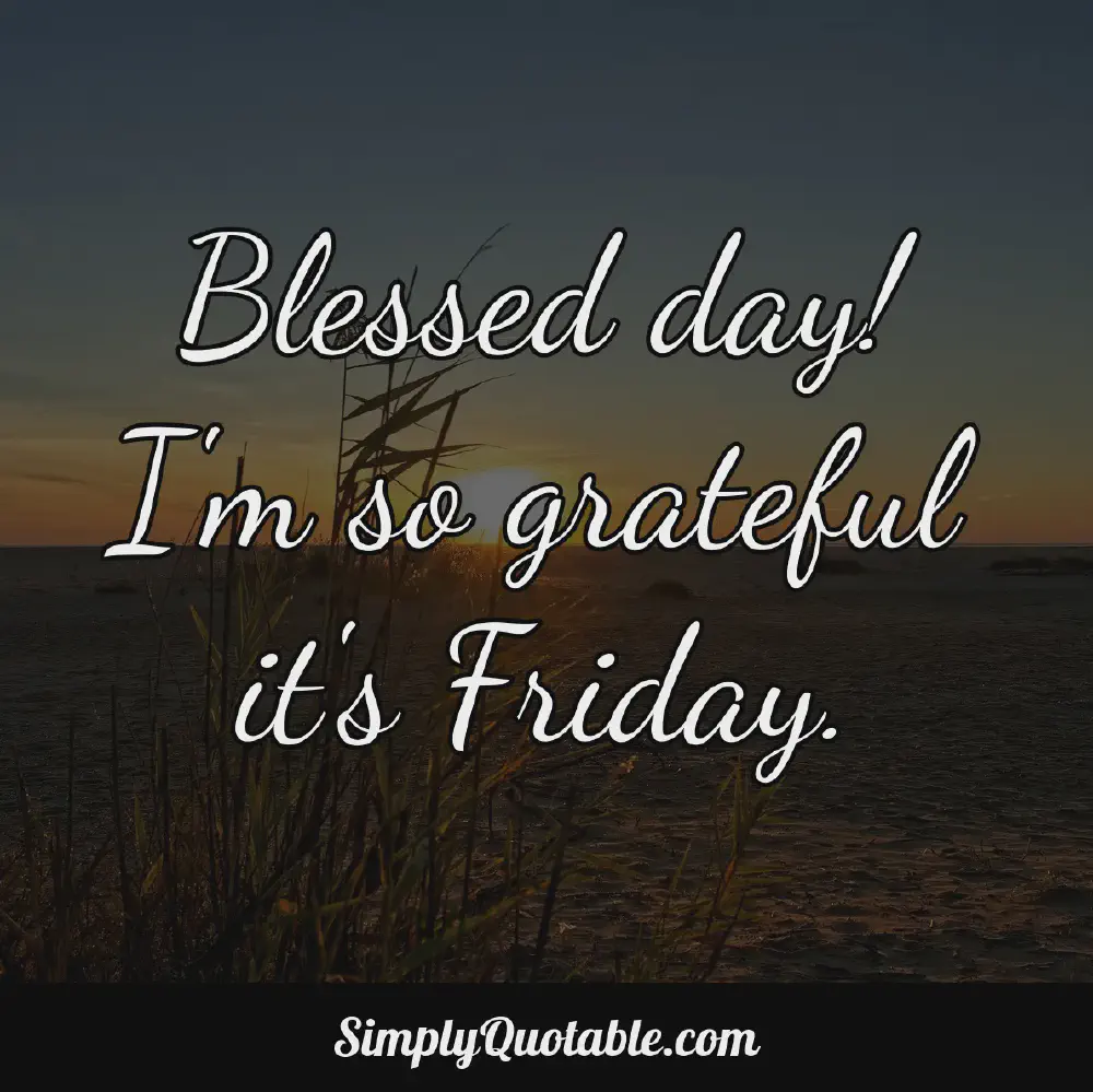 Blessed day Im so grateful its Friday