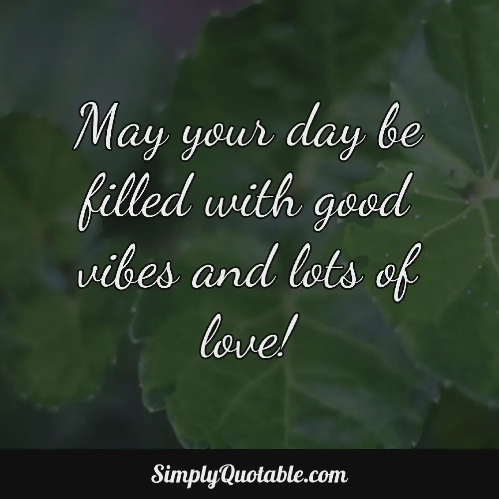 May your day be filled with good vibes and lots of love
