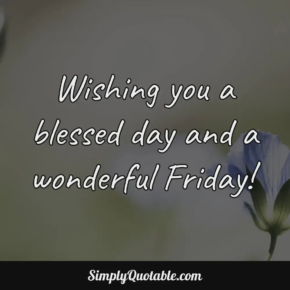 Wishing you a blessed day and a wonderful Friday