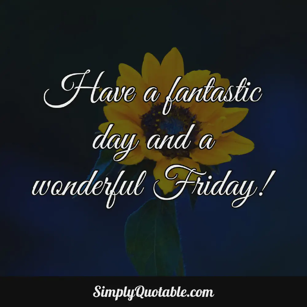 Have a fantastic day and a wonderful Friday