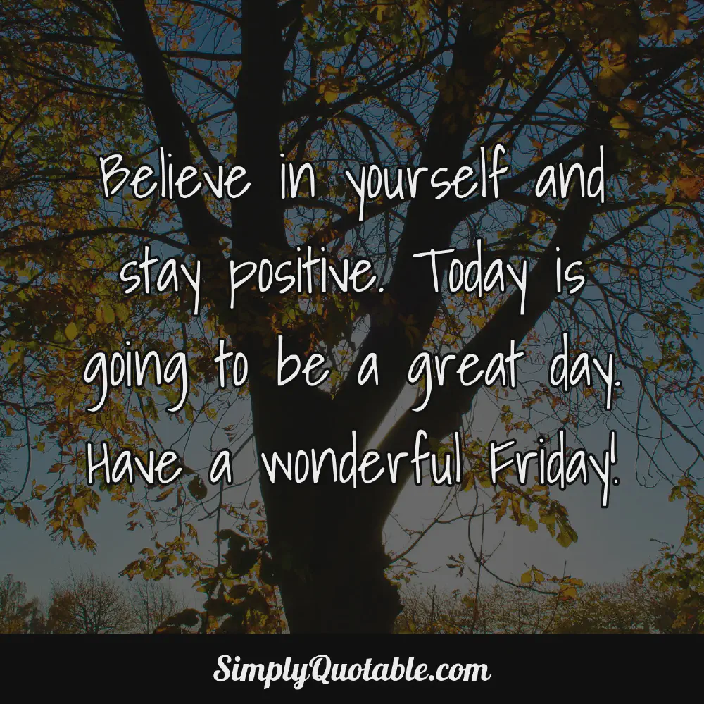 Believe in yourself and stay positive Today is going to be a great day Have a wonderful Friday