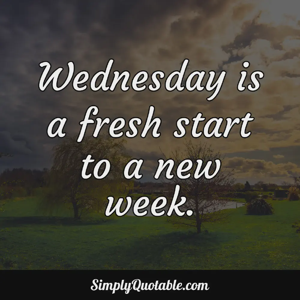 Wednesday is a fresh start to a new week