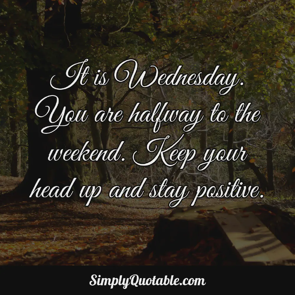 It is Wednesday You are halfway to the weekend Keep your head up and stay positive