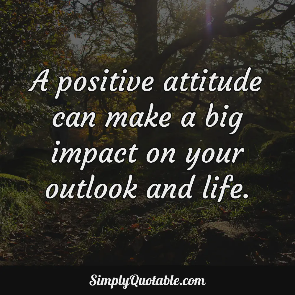 A positive attitude can make a big impact on your outlook and life