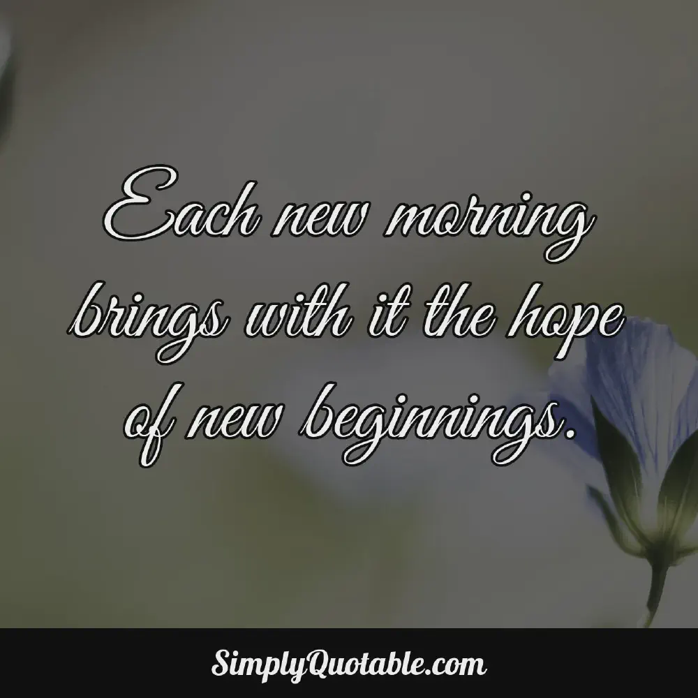 Each new morning brings with it the hope of new beginnings