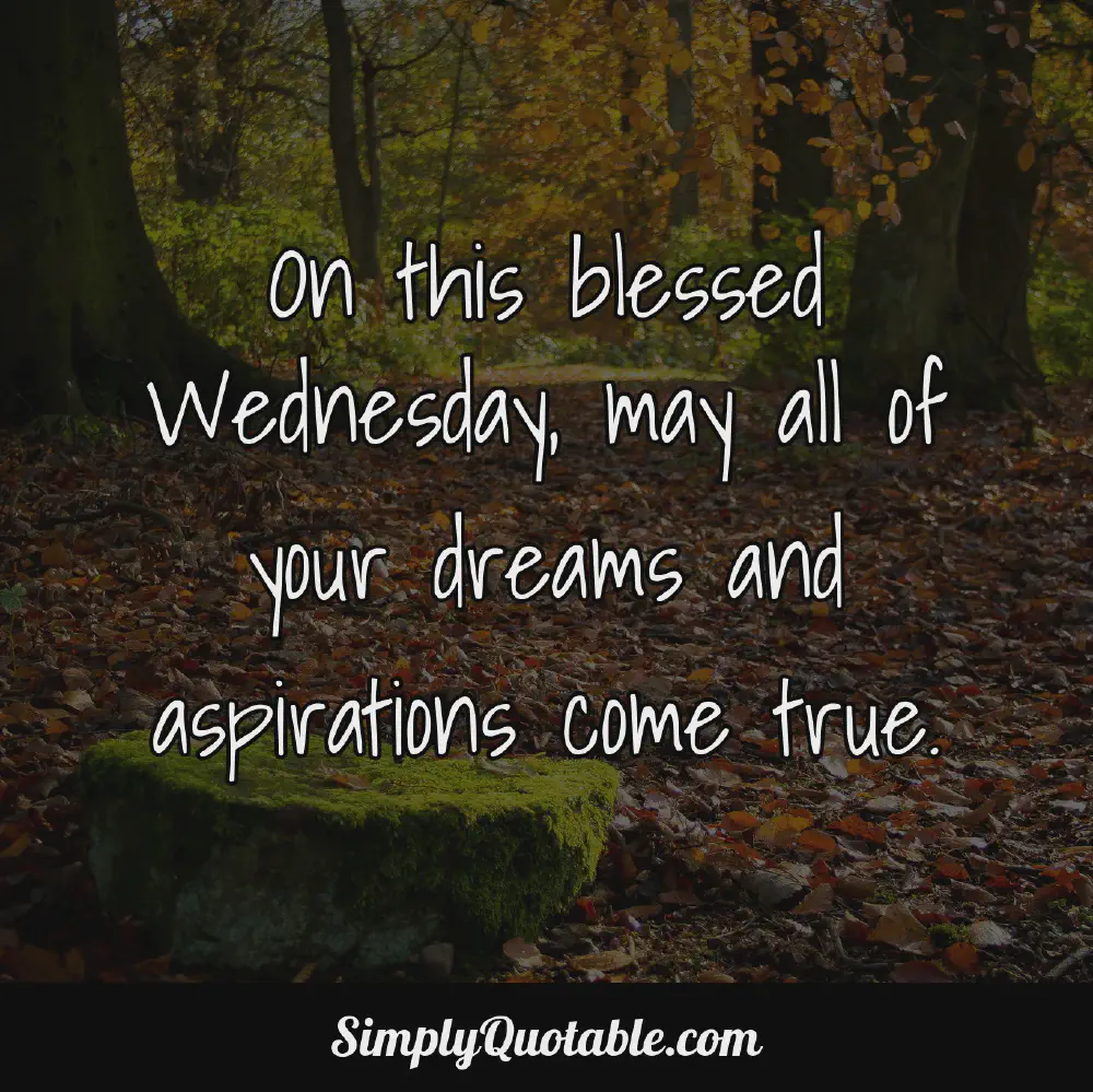 On this blessed Wednesday may all of your dreams and aspirations come true