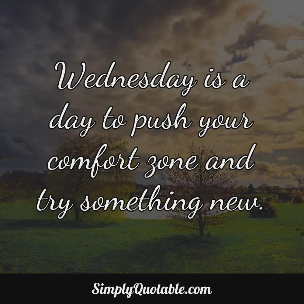 Wednesday is a day to push your comfort zone and try something new