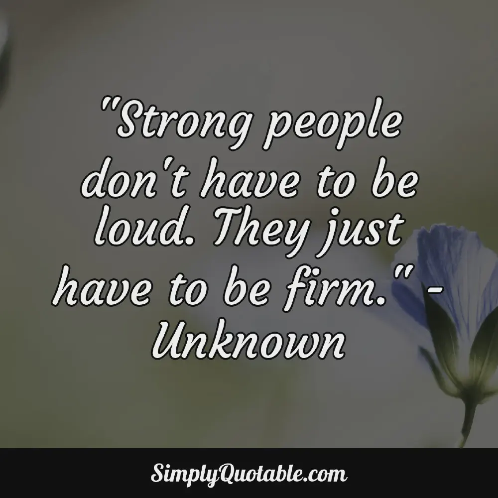 Strong people dont have to be loud They just have to be firm  Unknown