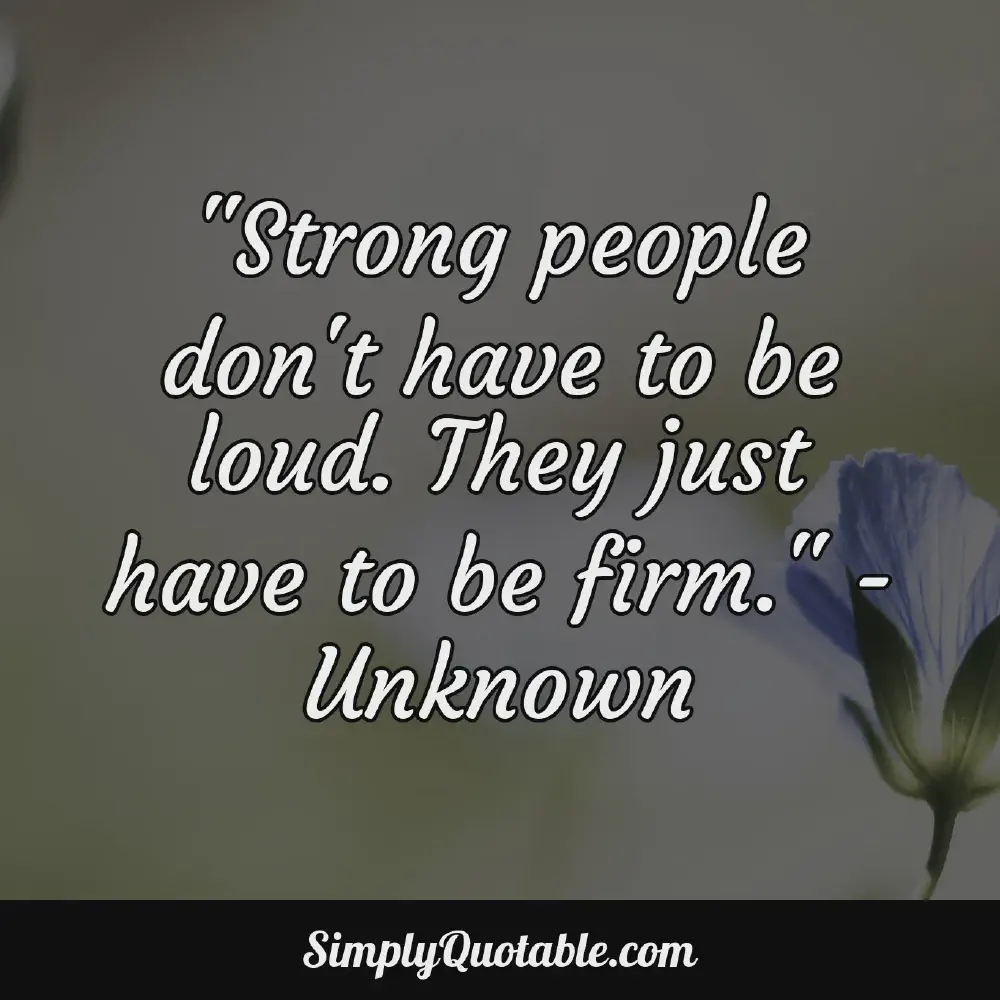 Strong people dont have to be loud They just have to be firm Unknown
