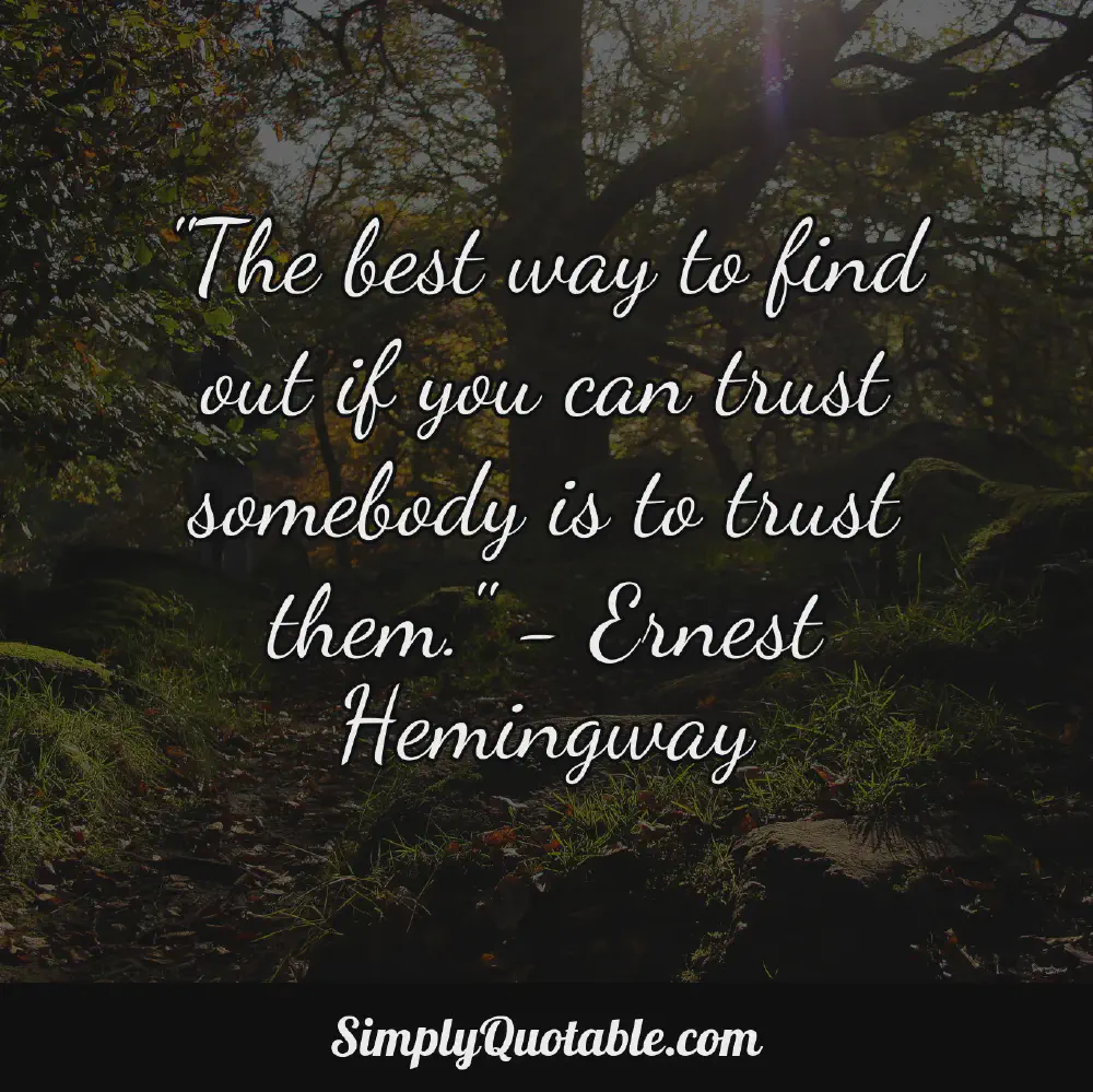 The best way to find out if you can trust somebody is to trust them  Ernest Hemingway