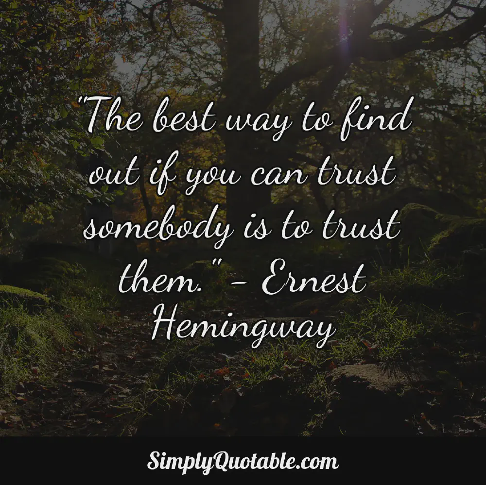 The best way to find out if you can trust somebody is to trust them Ernest Hemingway