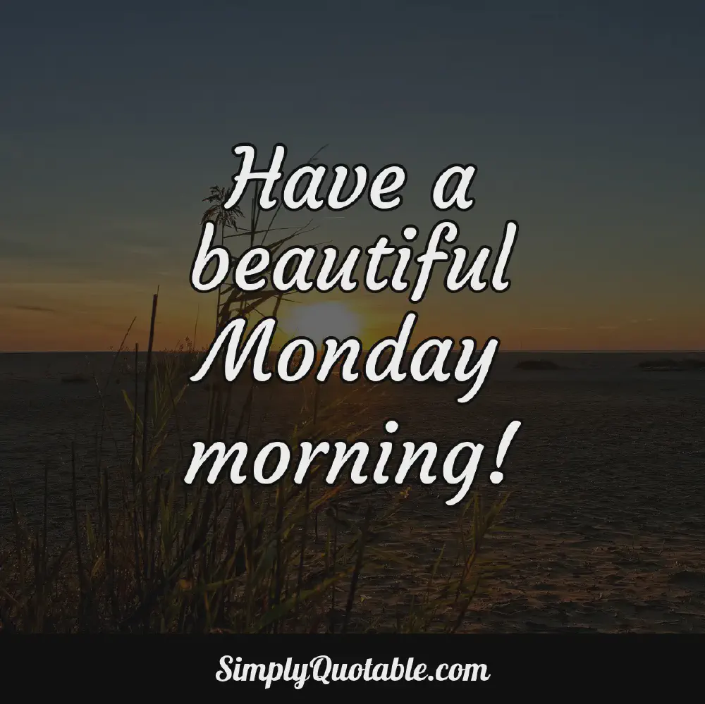 Have a beautiful Monday morning