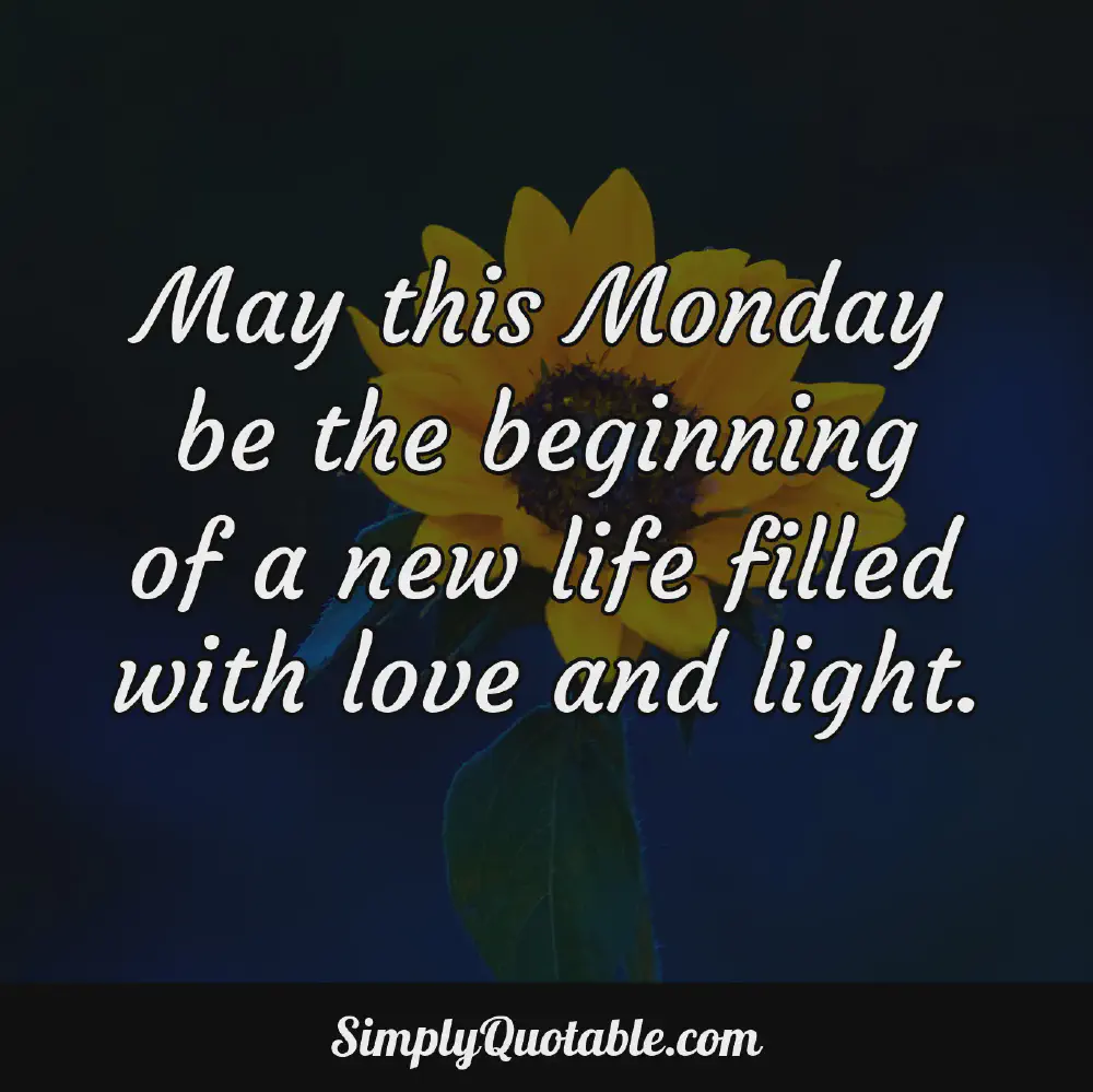 May this Monday be the beginning of a new life filled with love and light