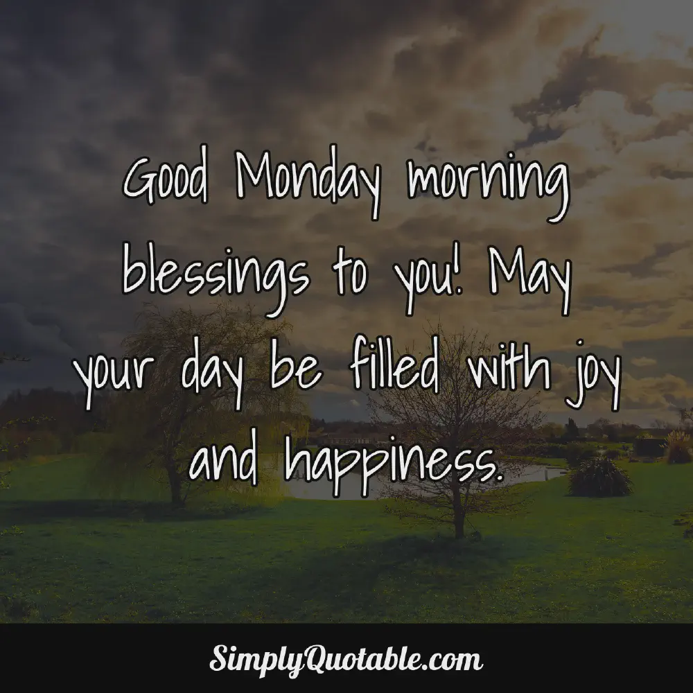 Good Monday morning blessings to you May your day be filled with joy and happiness