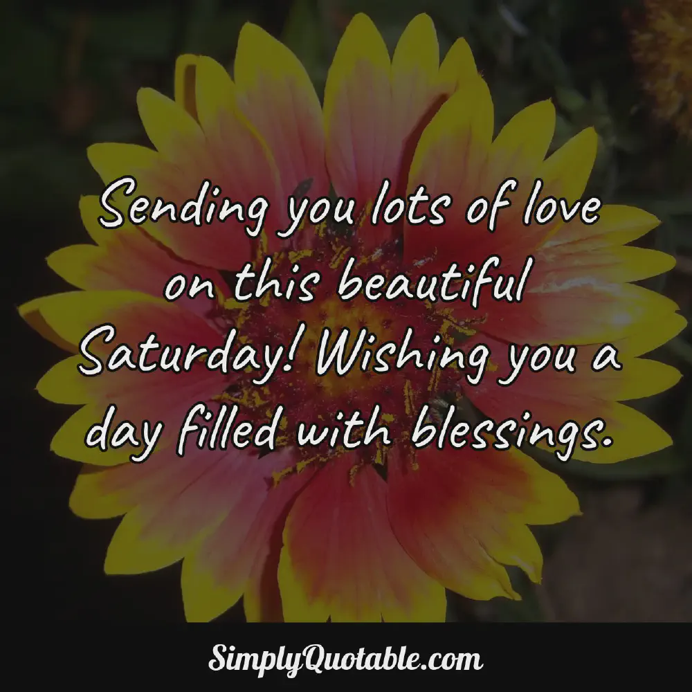 Sending you lots of love on this beautiful Saturday Wishing you a day filled with blessings