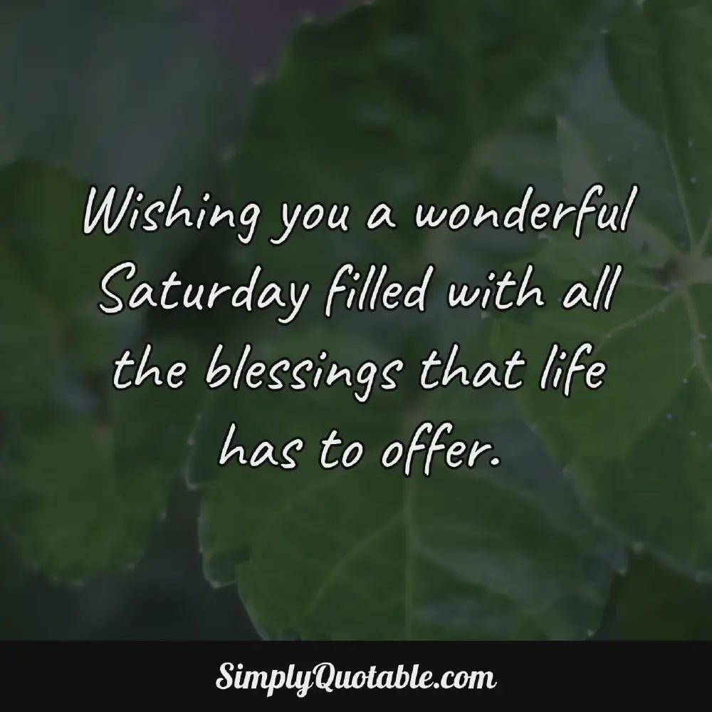 Wishing you a wonderful Saturday filled with all the blessings that life has to offer