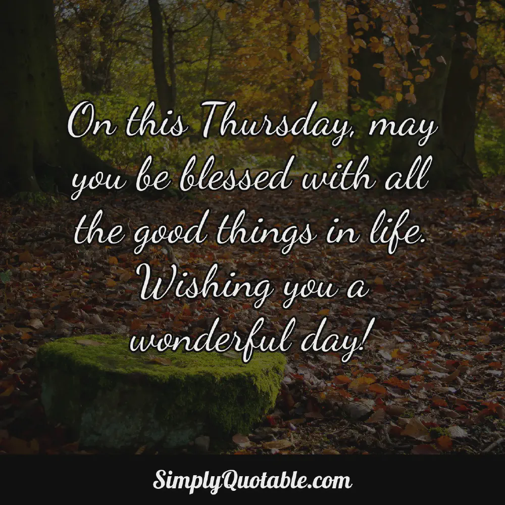 On this Thursday may you be blessed with all the good things in life Wishing you a wonderful day