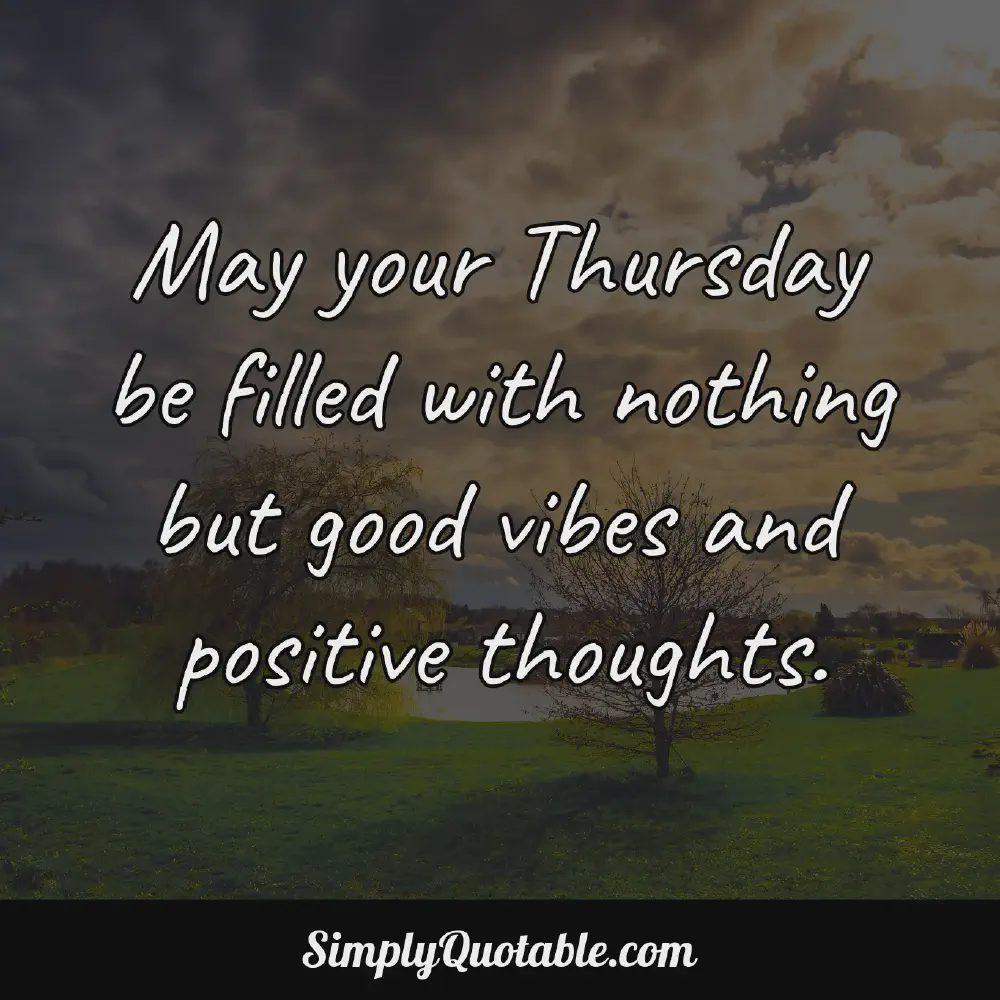 May your Thursday be filled with nothing but good vibes and positive thoughts