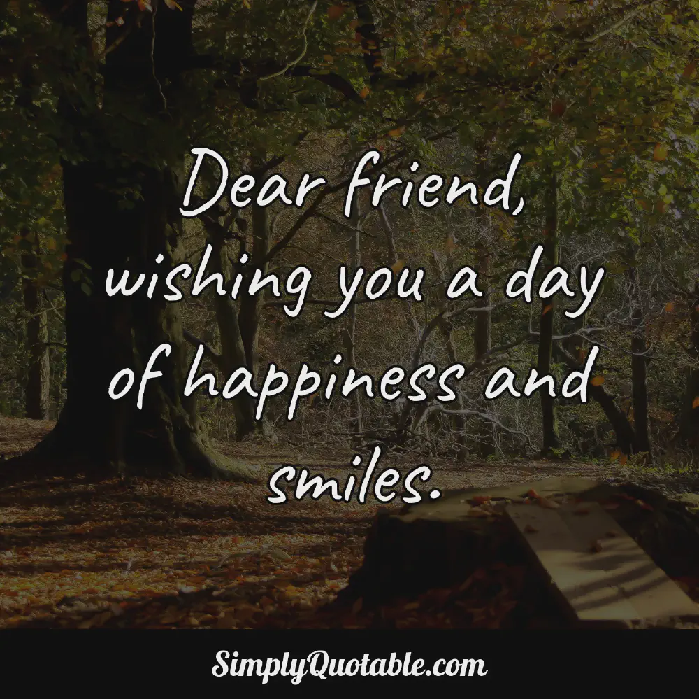 Dear friend wishing you a day of happiness and smiles