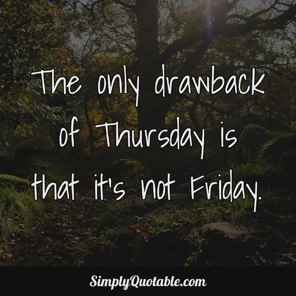 The only drawback of Thursday is that its not Friday