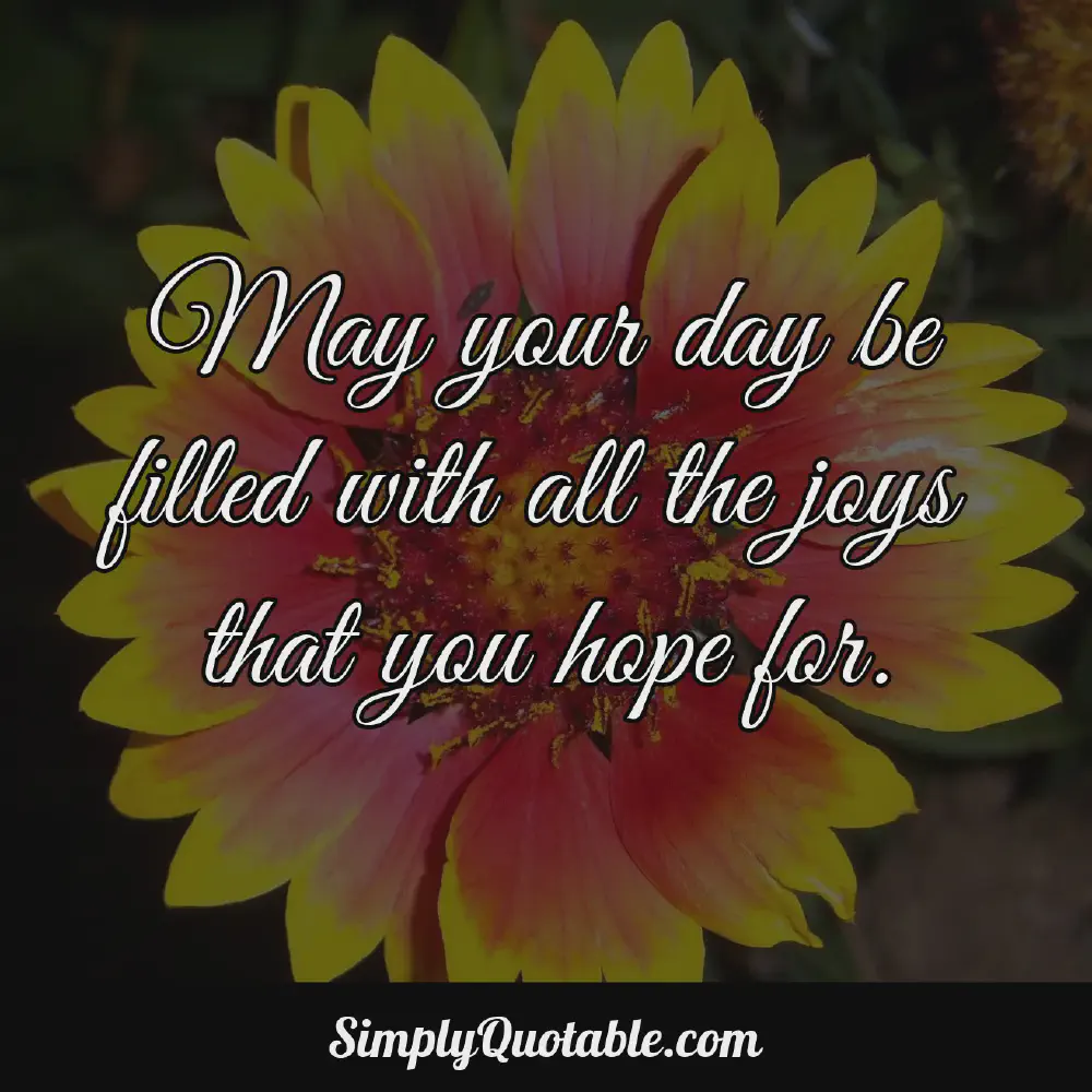 May your day be filled with all the joys that you hope for