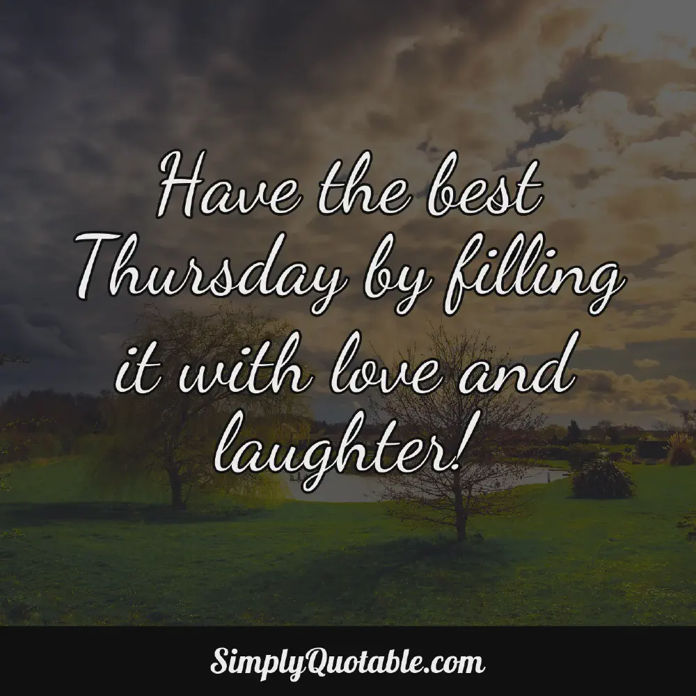 Have the best Thursday by filling it with love and laughter