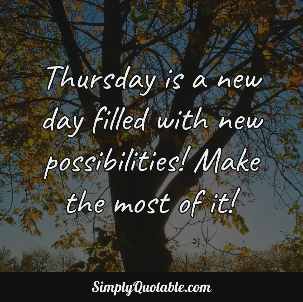 Thursday is a new day filled with new possibilities Make the most of it