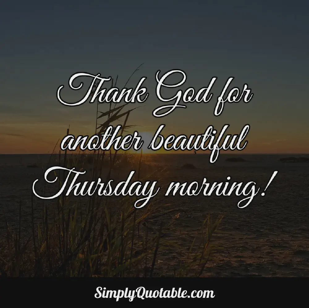 Thank God for another beautiful Thursday morning