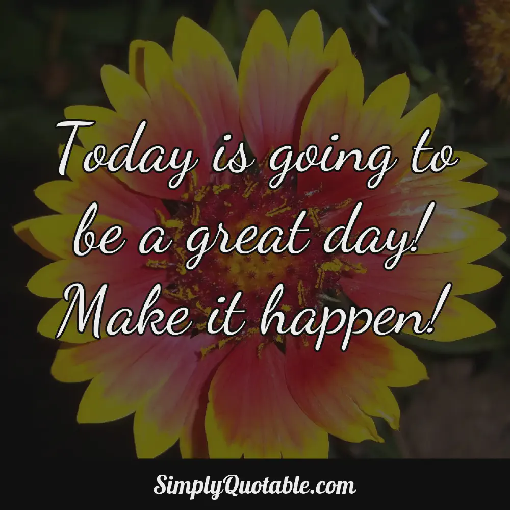 Today is going to be a great day Make it happen