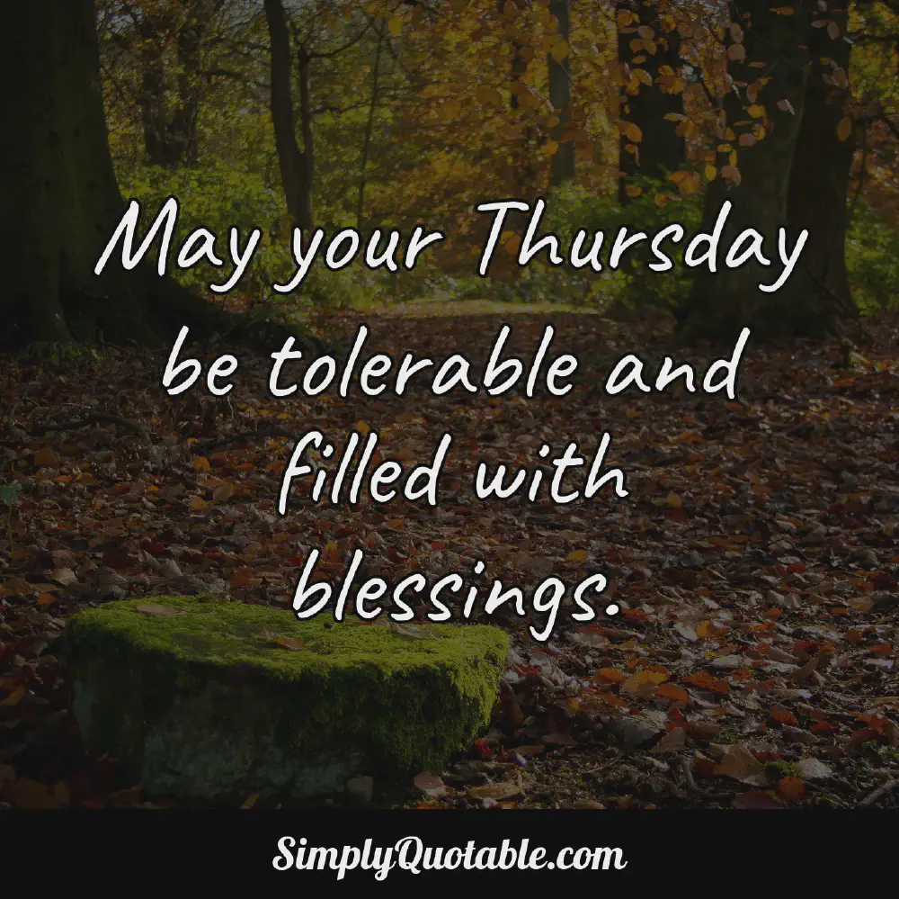 May your Thursday be tolerable and filled with blessings