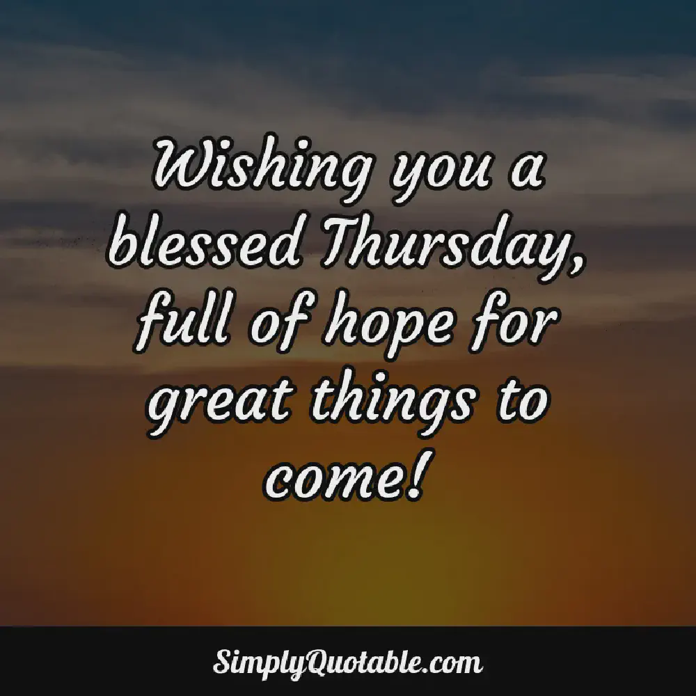 Wishing you a blessed Thursday full of hope for great things to come