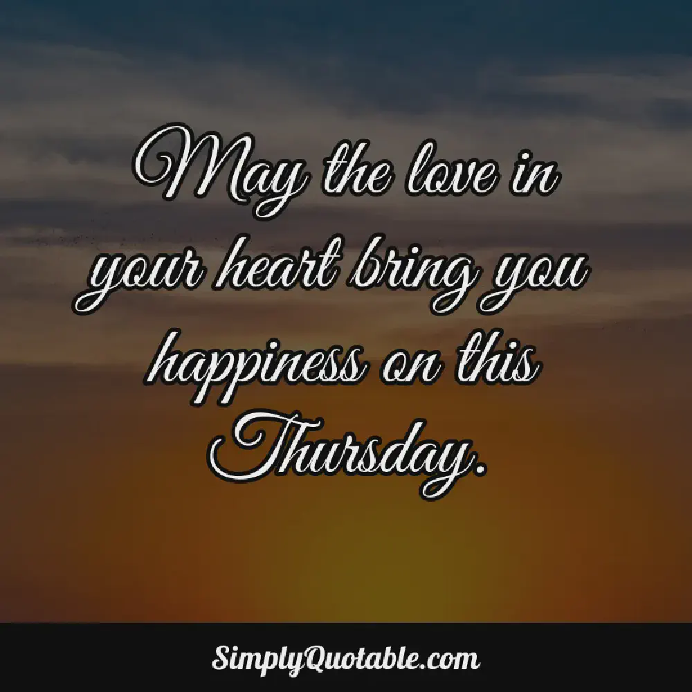 May the love in your heart bring you happiness on this Thursday