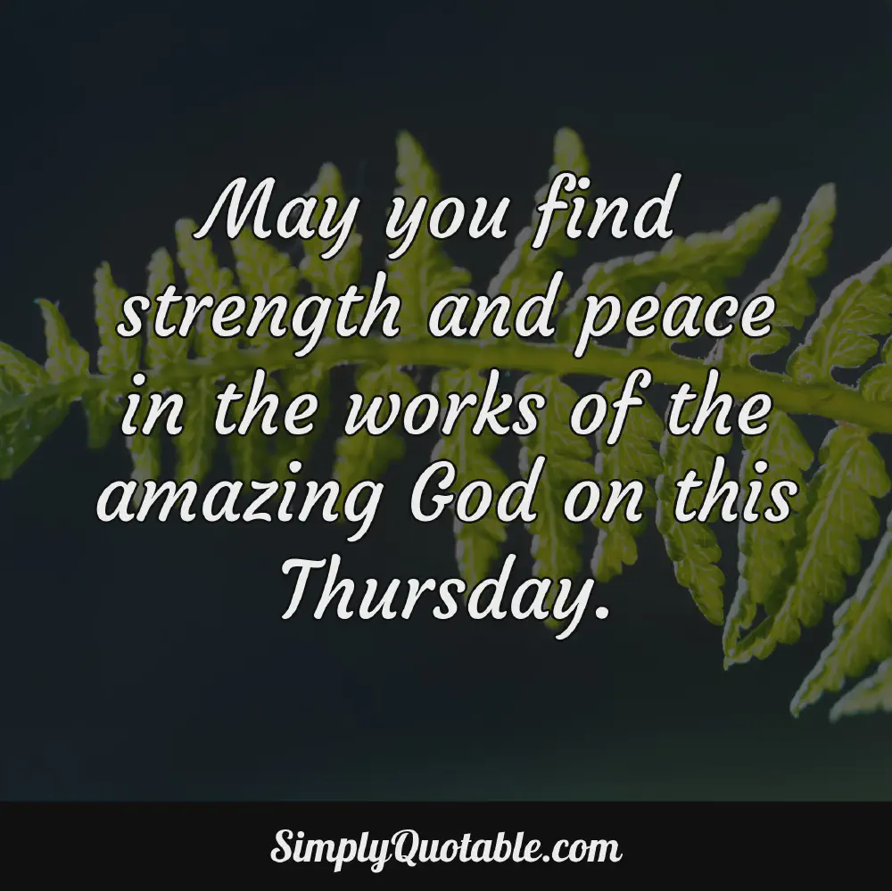 May you find strength and peace in the works of the amazing God on this Thursday