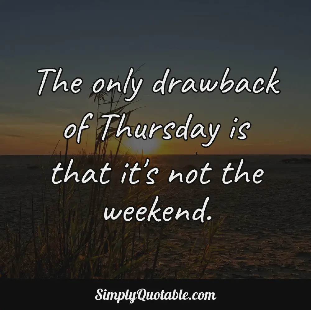 The only drawback of Thursday is that its not the weekend